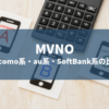 MVNO – docomo系・au系・SoftBank系の比較